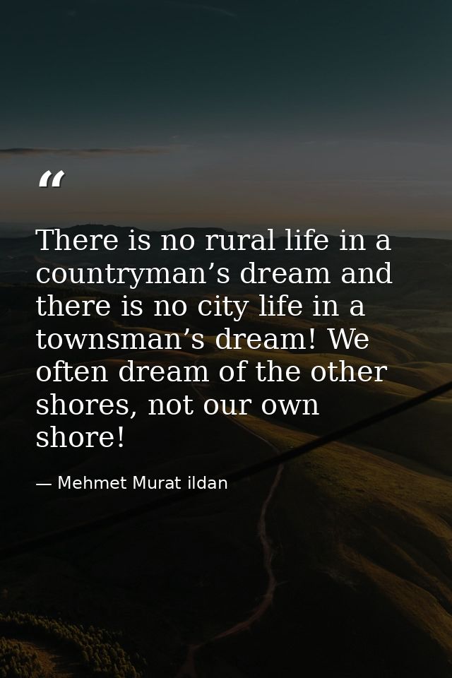 There is no rural life in a countryman’s dream and there is no city life in a townsman’s dream! We often dream of the ot — Mehmet Murat ildan