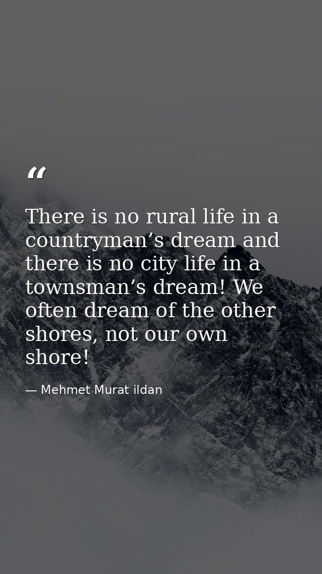 There is no rural life in a countryman’s dream and there is no city life in a townsman’s dream! We often dream of the ot — Mehmet Murat ildan