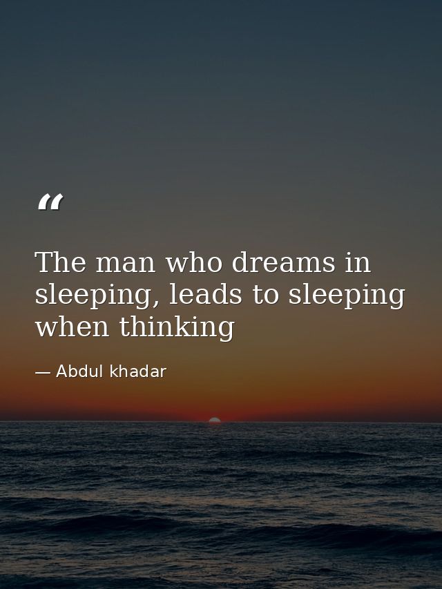 The man who dreams in sleeping, leads to sleeping when thinking — Abdul khadar