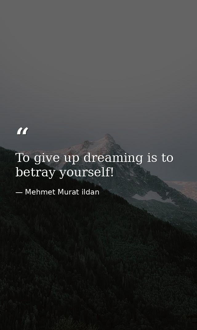 To give up dreaming is to betray yourself! — Mehmet Murat ildan