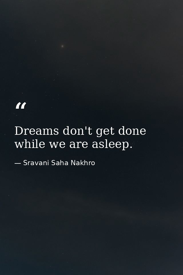 Dreams don't get done while we are asleep. — Sravani Saha Nakhro