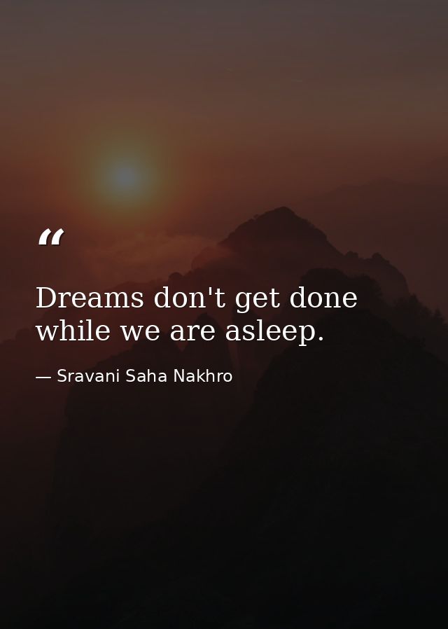 Dreams don't get done while we are asleep. — Sravani Saha Nakhro