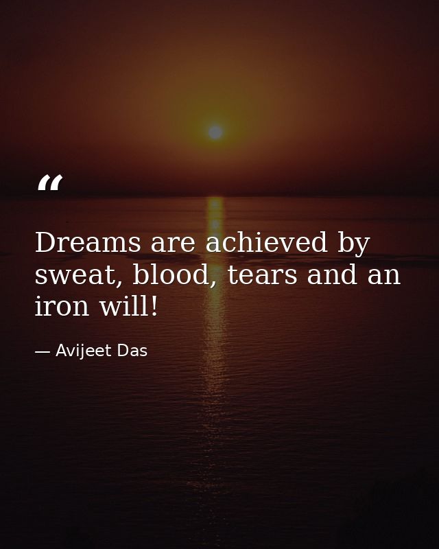Dreams are achieved by sweat, blood, tears and an iron will! — Avijeet Das
