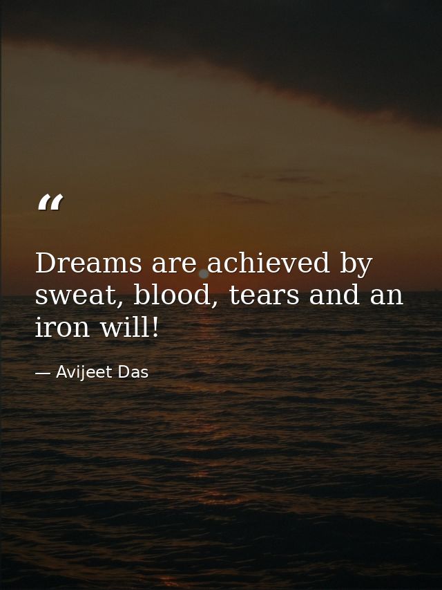 Dreams are achieved by sweat, blood, tears and an iron will! — Avijeet Das