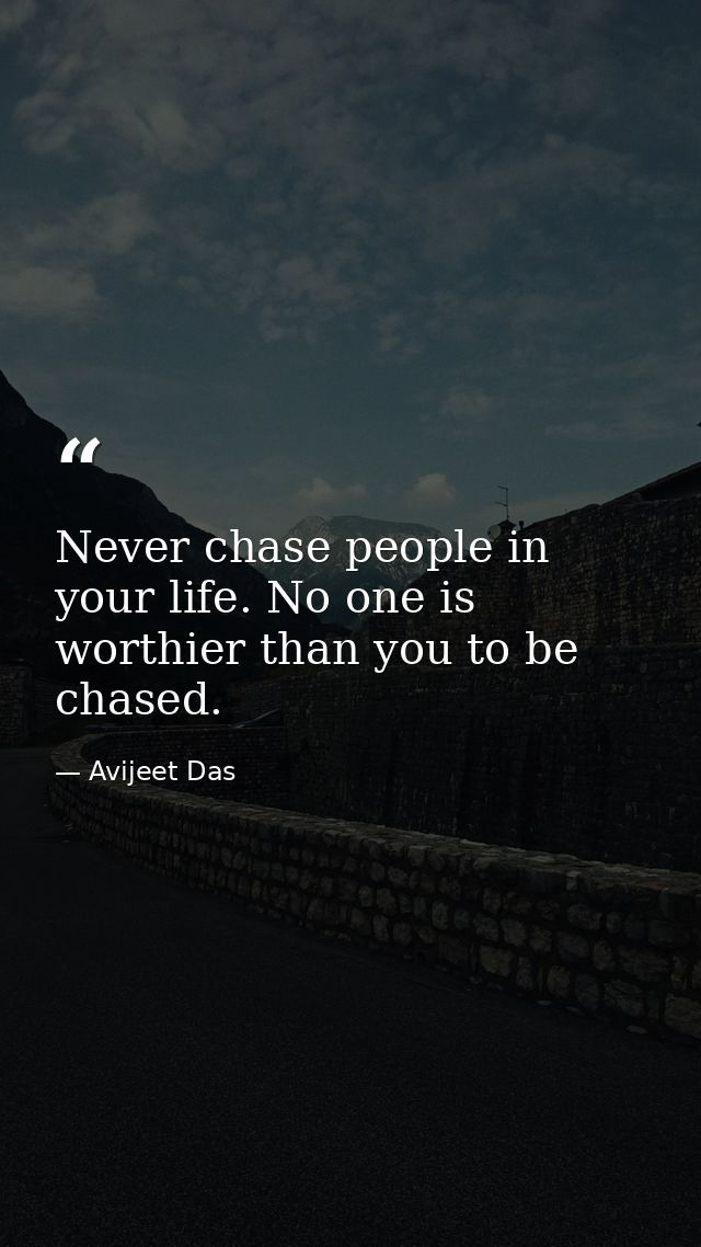 Never chase people in your life. No one is worthier than you to be chased. — Avijeet Das