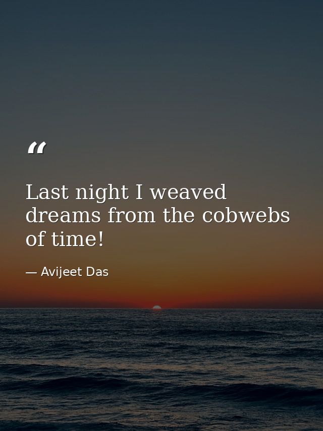 Last night I weaved dreams from the cobwebs of time! — Avijeet Das