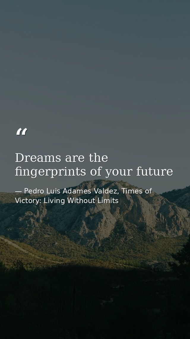 Dreams are the fingerprints of your future — Pedro Luis Adames Valdez, Times of Victory: Living Without Limits