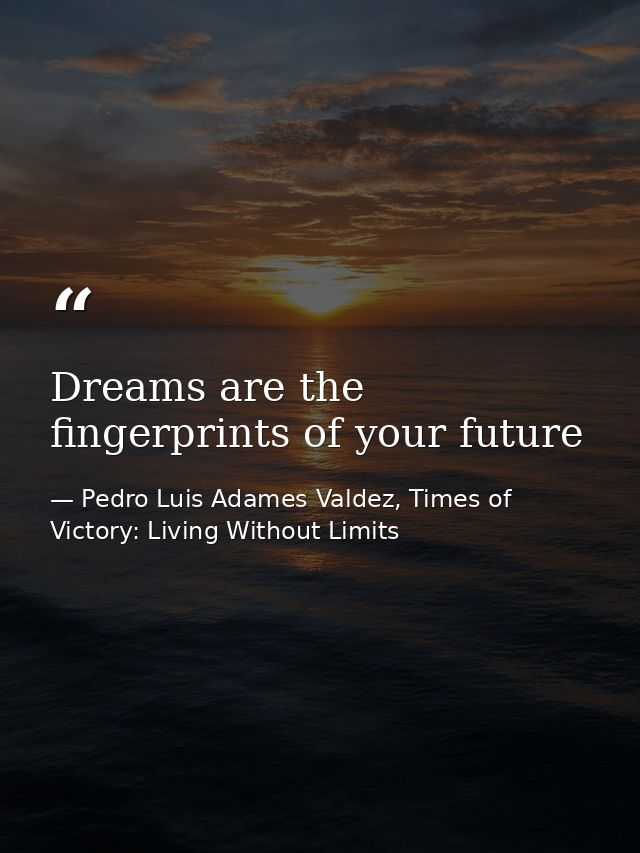 Dreams are the fingerprints of your future — Pedro Luis Adames Valdez, Times of Victory: Living Without Limits