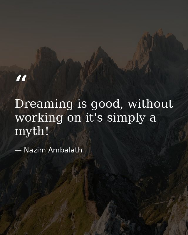 Dreaming is good, without working on it's simply a myth! — Nazim Ambalath