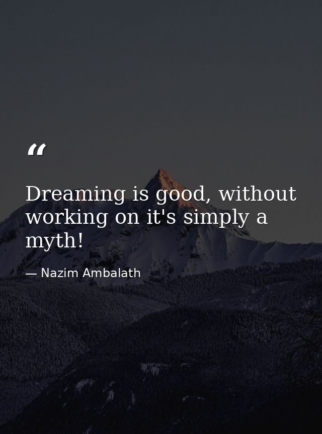Dreaming is good, without working on it's simply a myth! — Nazim Ambalath