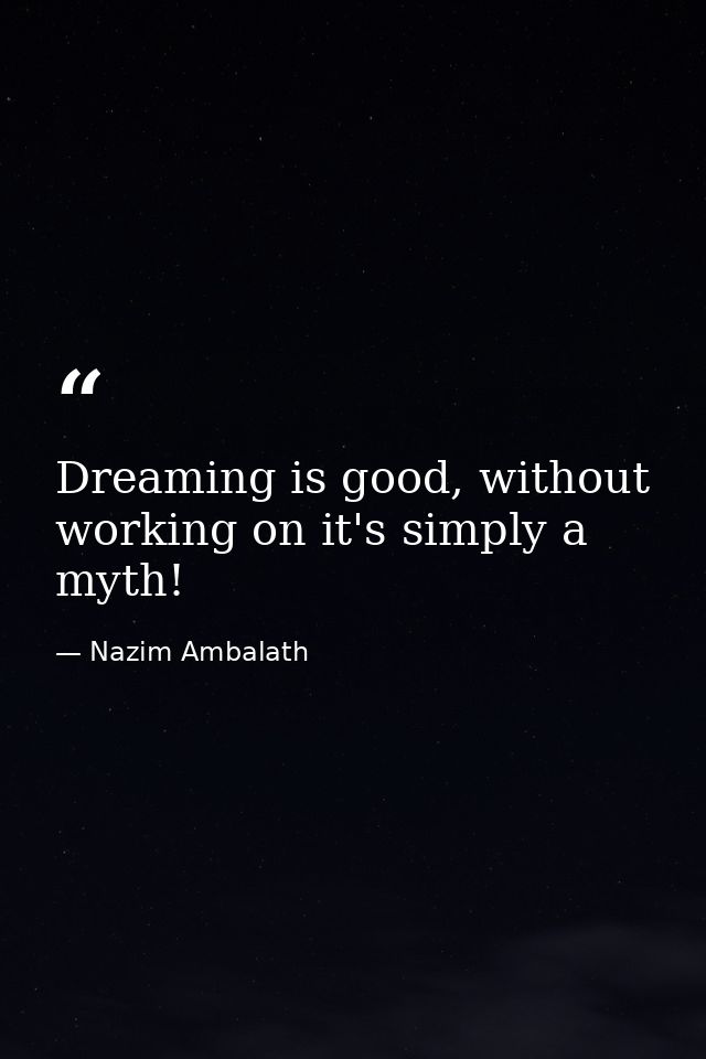Dreaming is good, without working on it's simply a myth! — Nazim Ambalath
