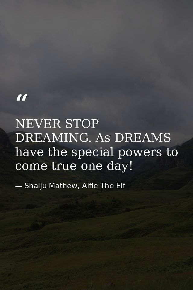 NEVER STOP DREAMING. As DREAMS have the special powers to come true one day! — Shaiju Mathew, Alfie The Elf