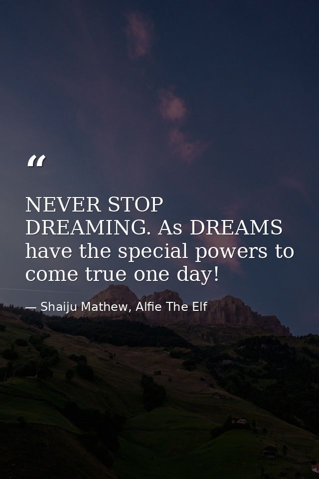 NEVER STOP DREAMING. As DREAMS have the special powers to come true one day! — Shaiju Mathew, Alfie The Elf