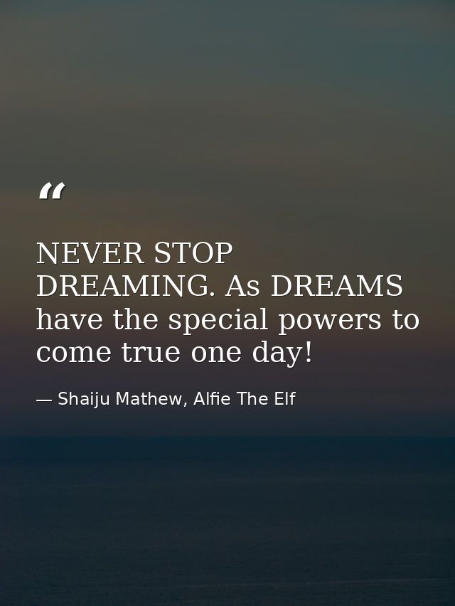 NEVER STOP DREAMING. As DREAMS have the special powers to come true one day! — Shaiju Mathew, Alfie The Elf