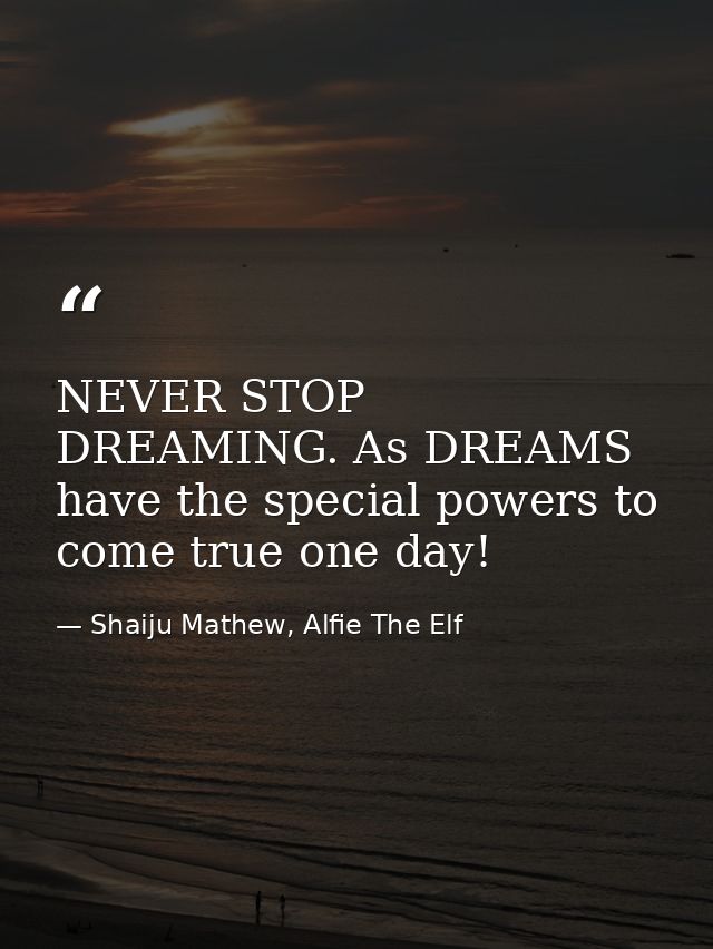 NEVER STOP DREAMING. As DREAMS have the special powers to come true one day! — Shaiju Mathew, Alfie The Elf
