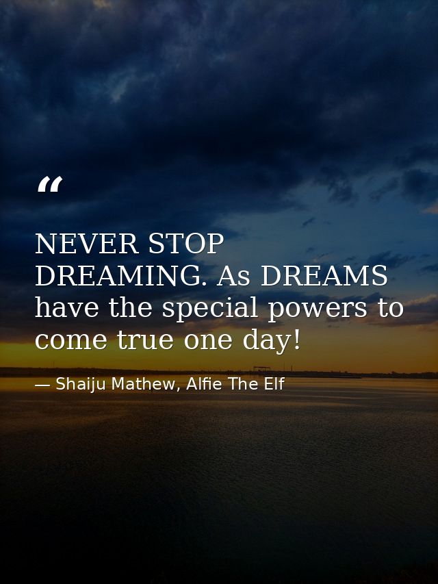 NEVER STOP DREAMING. As DREAMS have the special powers to come true one day! — Shaiju Mathew, Alfie The Elf