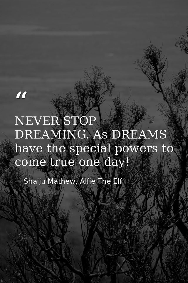 NEVER STOP DREAMING. As DREAMS have the special powers to come true one day! — Shaiju Mathew, Alfie The Elf