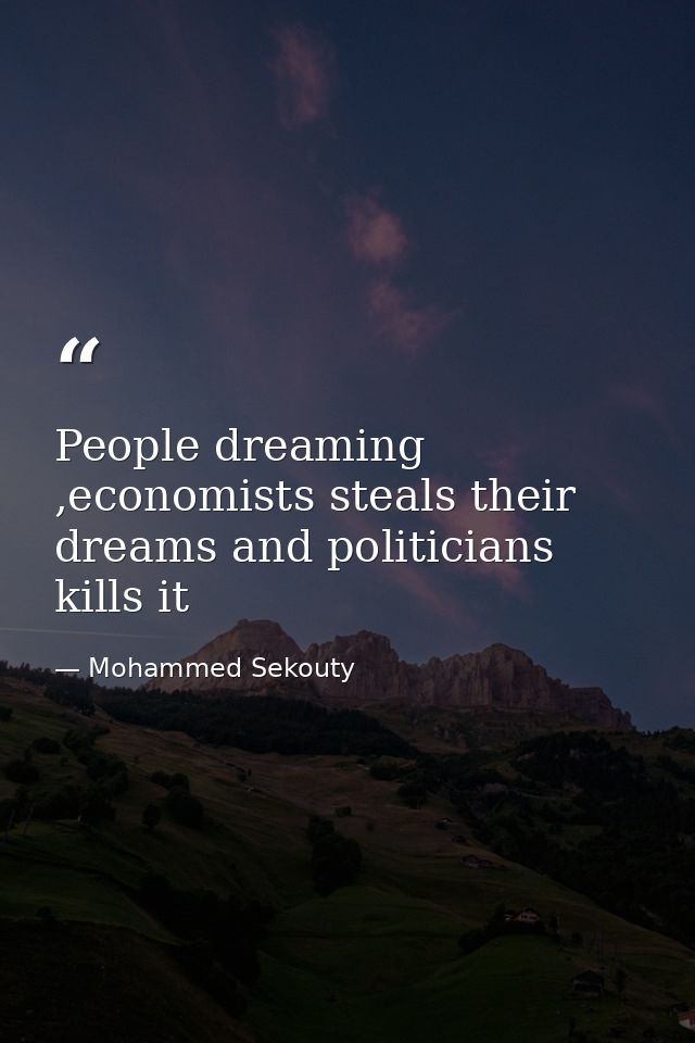People dreaming ,economists steals their dreams and politicians kills it — Mohammed Sekouty