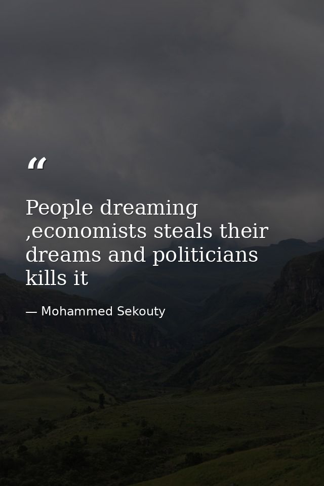 People dreaming ,economists steals their dreams and politicians kills it — Mohammed Sekouty