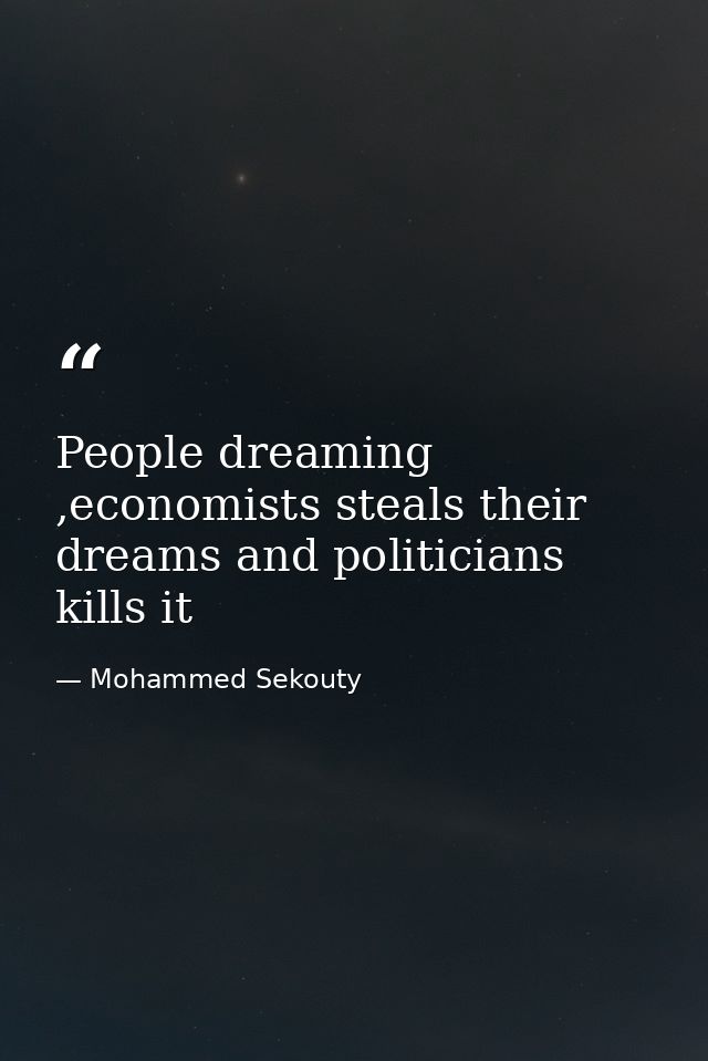 People dreaming ,economists steals their dreams and politicians kills it — Mohammed Sekouty