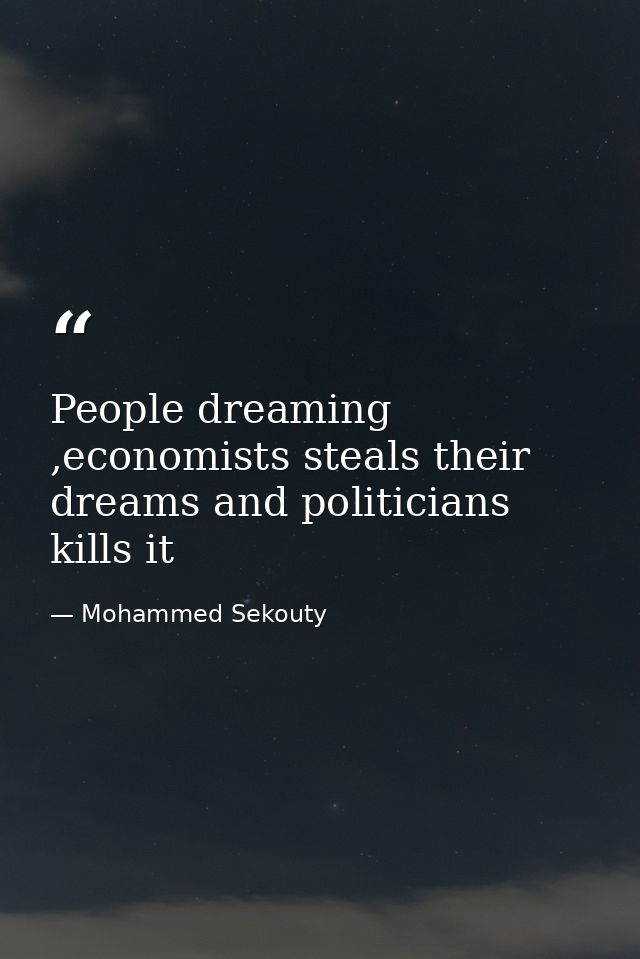 People dreaming ,economists steals their dreams and politicians kills it — Mohammed Sekouty