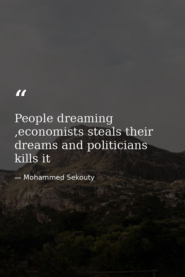 People dreaming ,economists steals their dreams and politicians kills it — Mohammed Sekouty