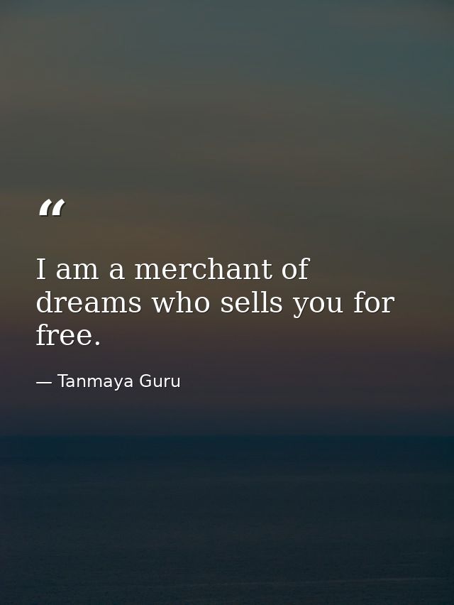I am a merchant of dreams who sells you for free. — Tanmaya Guru