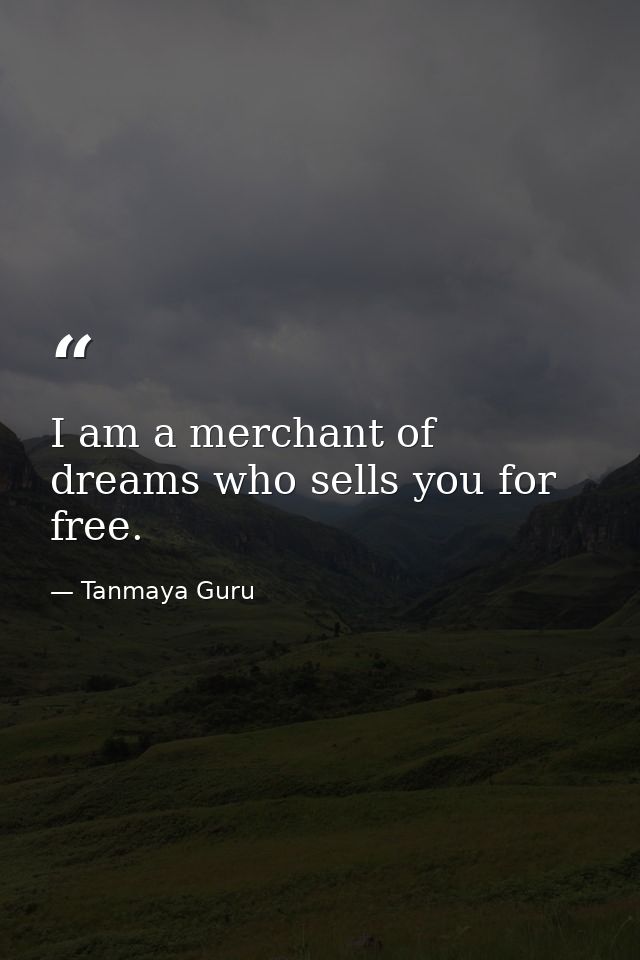 I am a merchant of dreams who sells you for free. — Tanmaya Guru