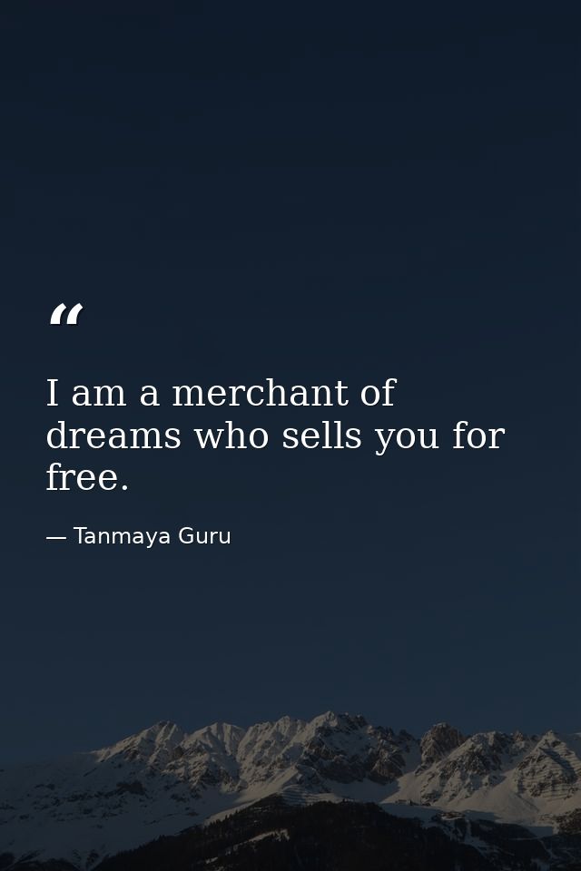 I am a merchant of dreams who sells you for free. — Tanmaya Guru