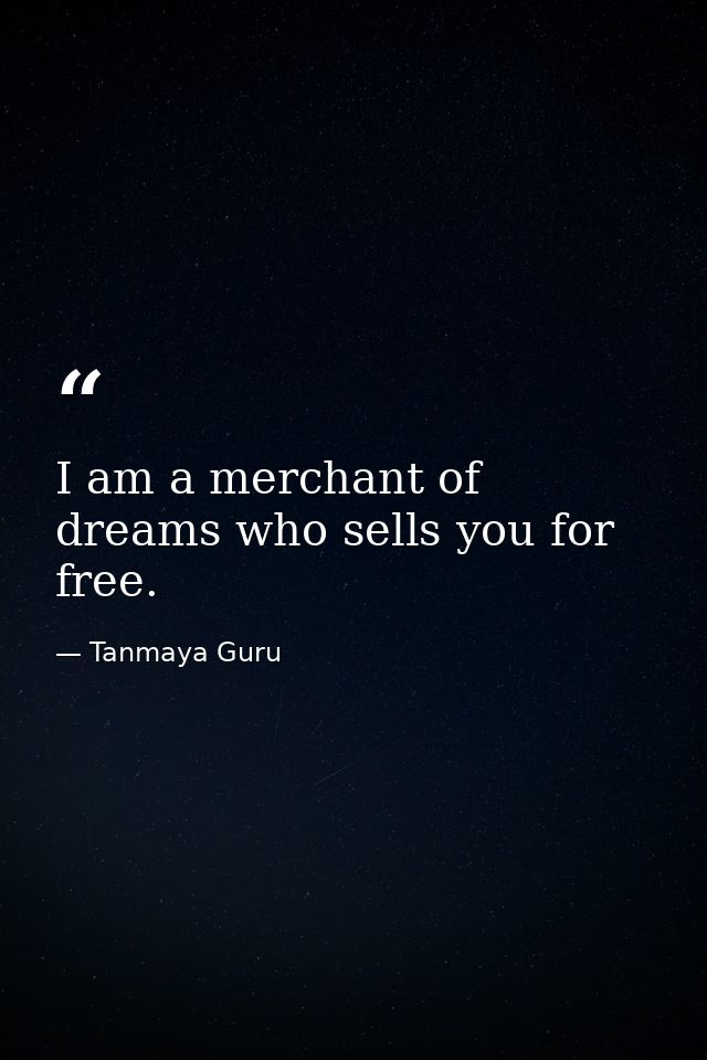 I am a merchant of dreams who sells you for free. — Tanmaya Guru