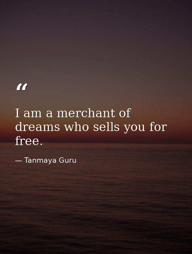 I am a merchant of dreams who sells you for free. — Tanmaya Guru