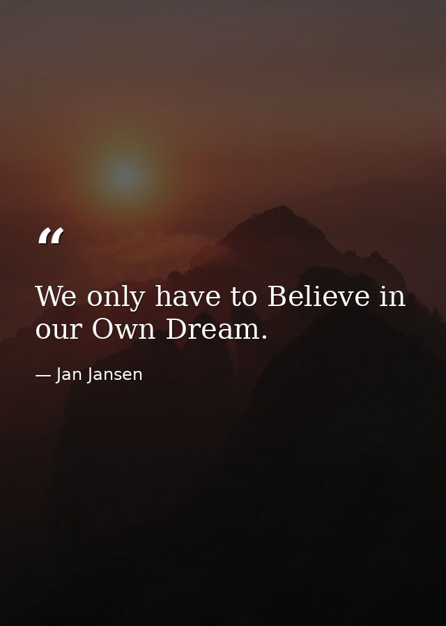 We only have to Believe in our Own Dream. — Jan Jansen