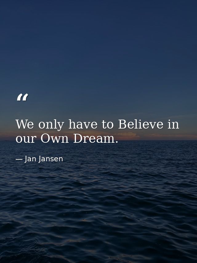 We only have to Believe in our Own Dream. — Jan Jansen