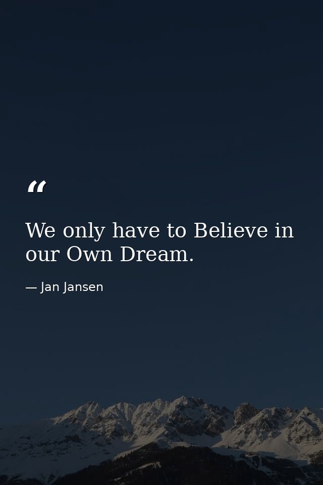 We only have to Believe in our Own Dream. — Jan Jansen