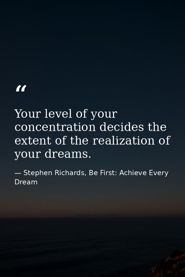Your level of your concentration decides the extent of the realization of your dreams. — Stephen Richards, Be First: Achieve Every Dream