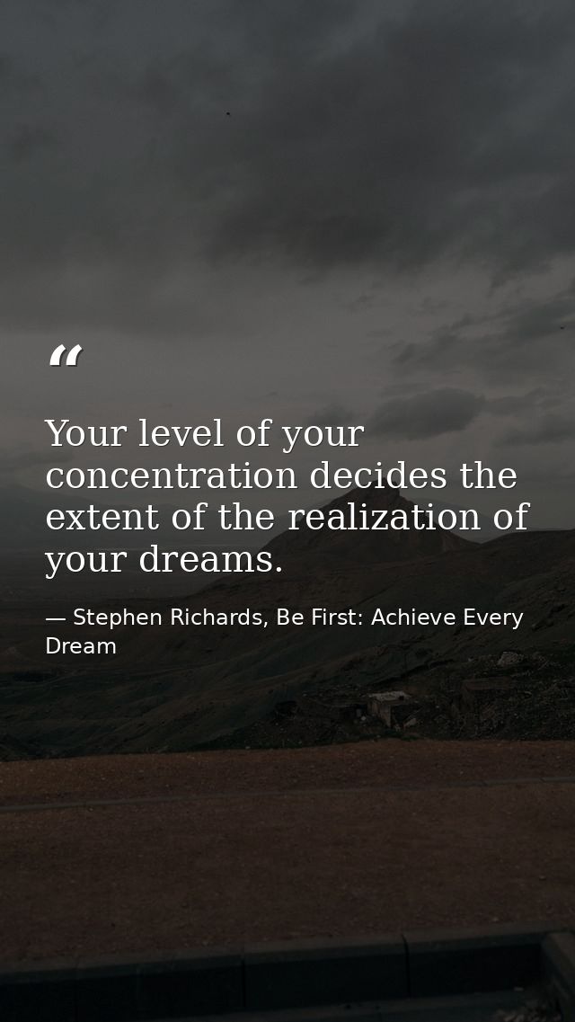 Your level of your concentration decides the extent of the realization of your dreams. — Stephen Richards, Be First: Achieve Every Dream