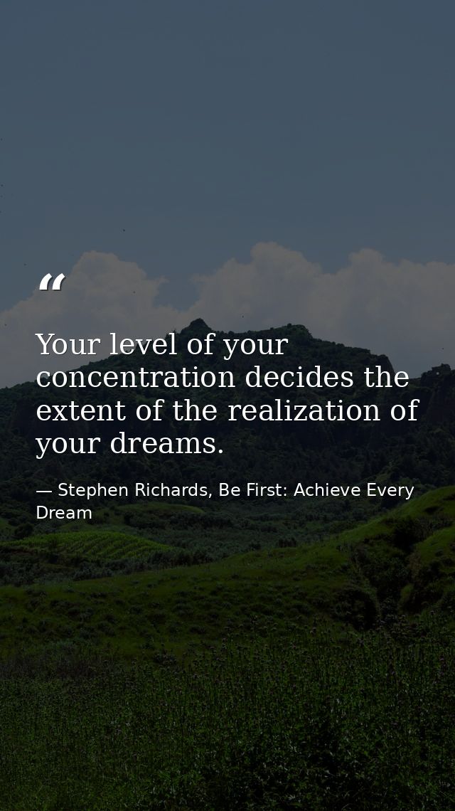 Your level of your concentration decides the extent of the realization of your dreams. — Stephen Richards, Be First: Achieve Every Dream