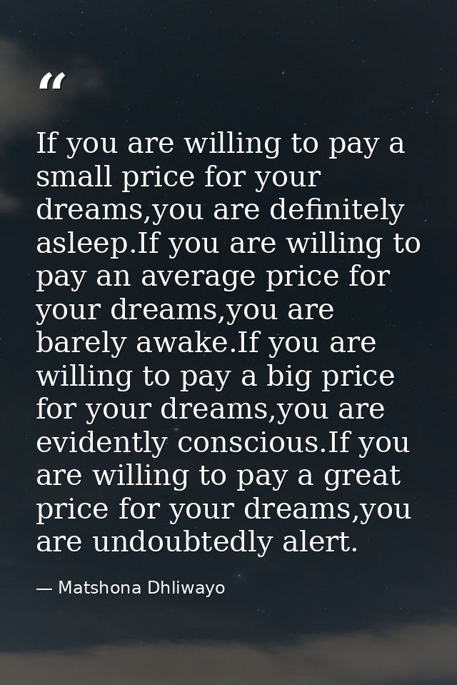 If you are willing to pay a small price for your dreams,you are definitely asleep.If you are willing to pay an average p — Matshona Dhliwayo