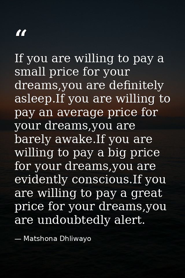 If you are willing to pay a small price for your dreams,you are definitely asleep.If you are willing to pay an average p — Matshona Dhliwayo