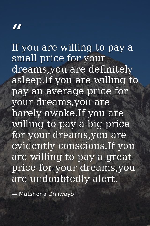 If you are willing to pay a small price for your dreams,you are definitely asleep.If you are willing to pay an average p — Matshona Dhliwayo