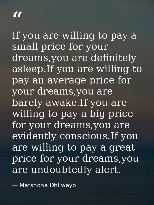 If you are willing to pay a small price for your dreams,you are definitely asleep.If you are willing to pay an average p — Matshona Dhliwayo