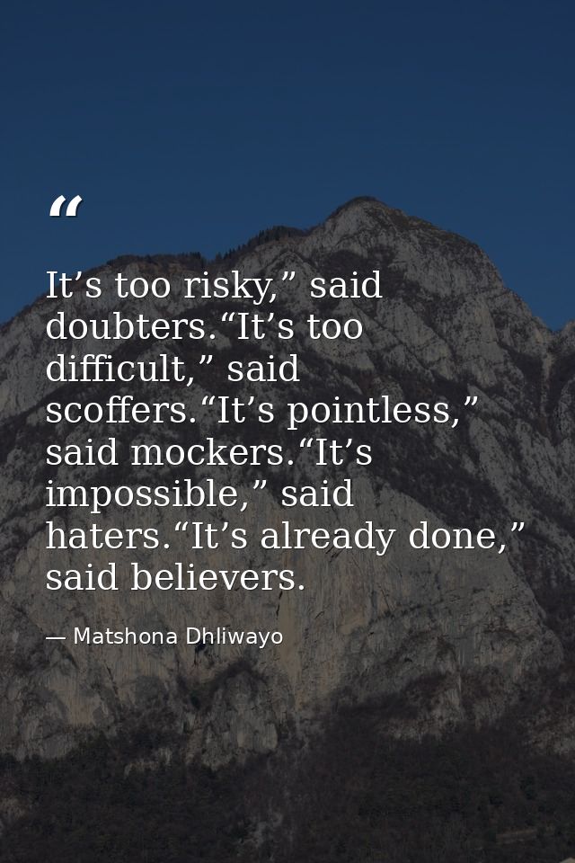It’s too risky,” said doubters.“It’s too difficult,” said scoffers.“It’s pointless,” said mockers.“It’s impossible,” sai — Matshona Dhliwayo
