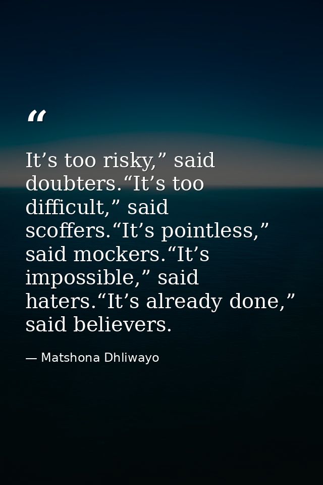 It’s too risky,” said doubters.“It’s too difficult,” said scoffers.“It’s pointless,” said mockers.“It’s impossible,” sai — Matshona Dhliwayo