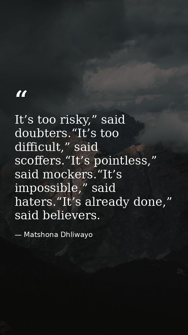 It’s too risky,” said doubters.“It’s too difficult,” said scoffers.“It’s pointless,” said mockers.“It’s impossible,” sai — Matshona Dhliwayo