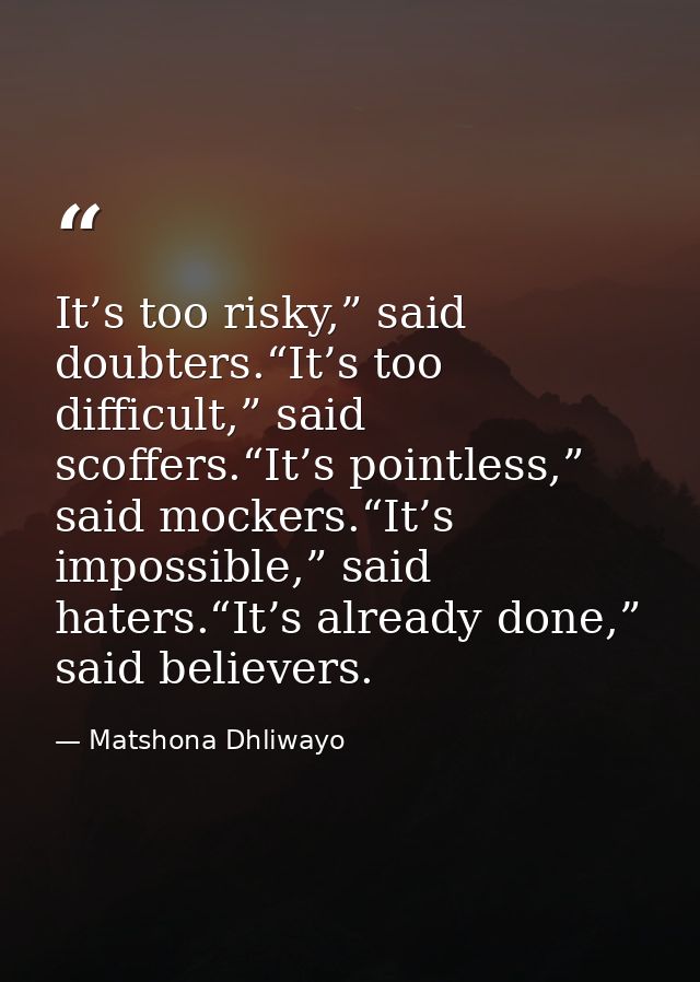 It’s too risky,” said doubters.“It’s too difficult,” said scoffers.“It’s pointless,” said mockers.“It’s impossible,” sai — Matshona Dhliwayo