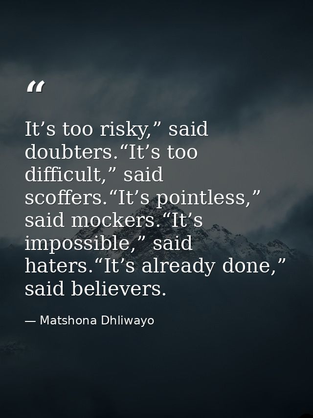 It’s too risky,” said doubters.“It’s too difficult,” said scoffers.“It’s pointless,” said mockers.“It’s impossible,” sai — Matshona Dhliwayo