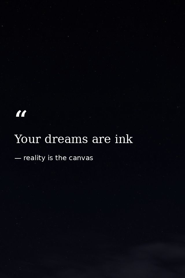 Your dreams are ink — reality is the canvas