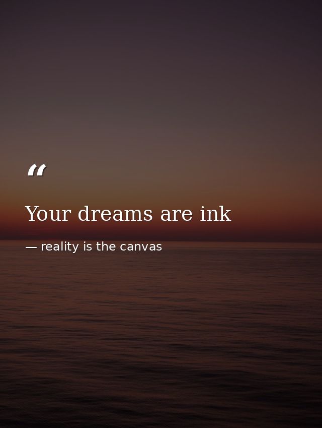 Your dreams are ink — reality is the canvas