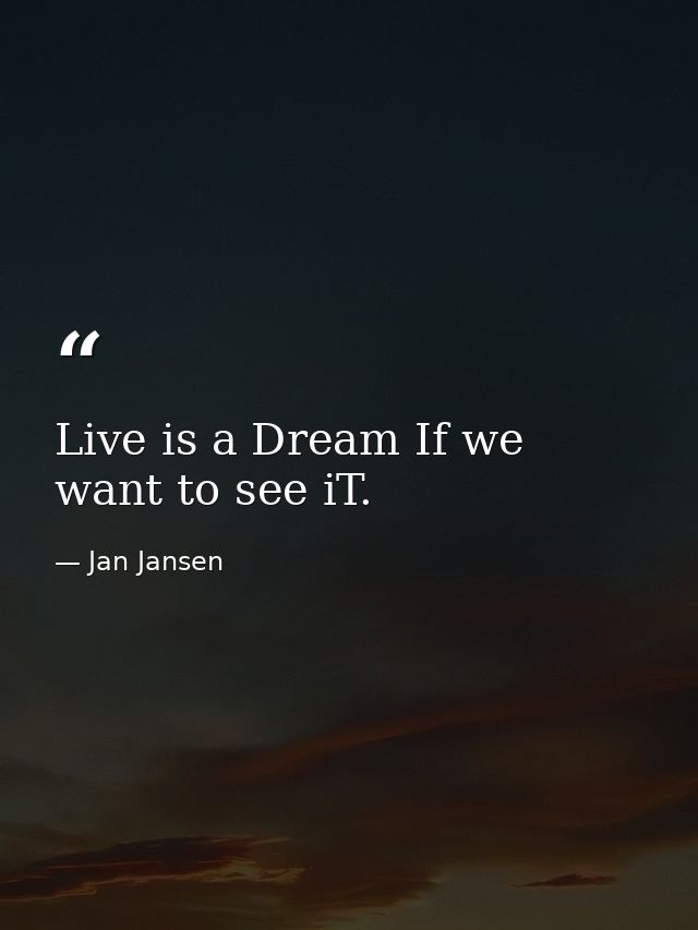 Live is a Dream If we want to see iT. — Jan Jansen