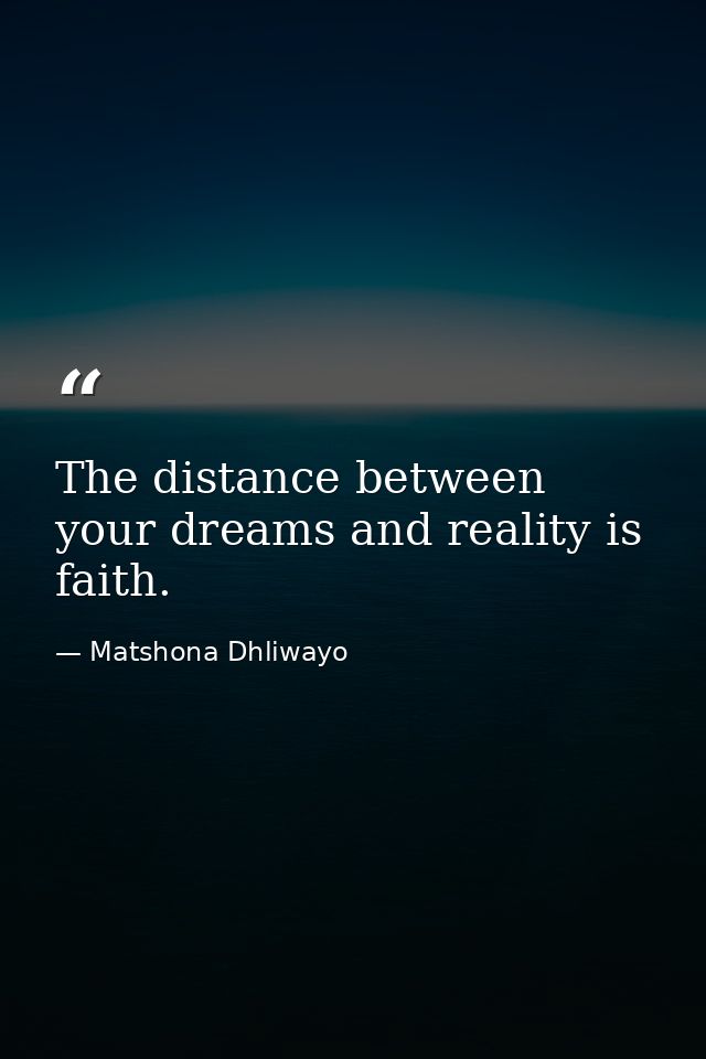 The distance between your dreams and reality is faith. — Matshona Dhliwayo